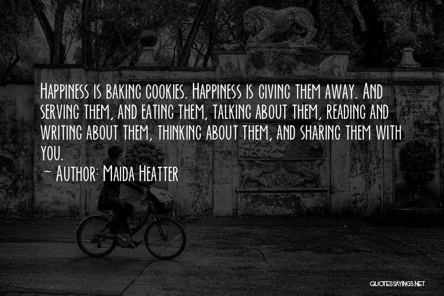 Maida Heatter Quotes: Happiness Is Baking Cookies. Happiness Is Giving Them Away. And Serving Them, And Eating Them, Talking About Them, Reading And