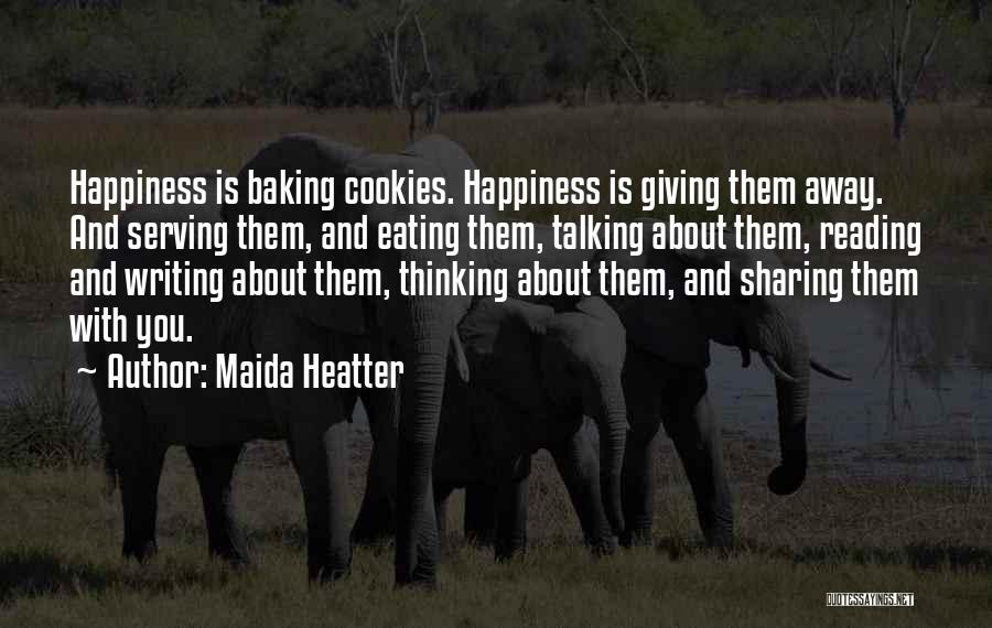 Maida Heatter Quotes: Happiness Is Baking Cookies. Happiness Is Giving Them Away. And Serving Them, And Eating Them, Talking About Them, Reading And