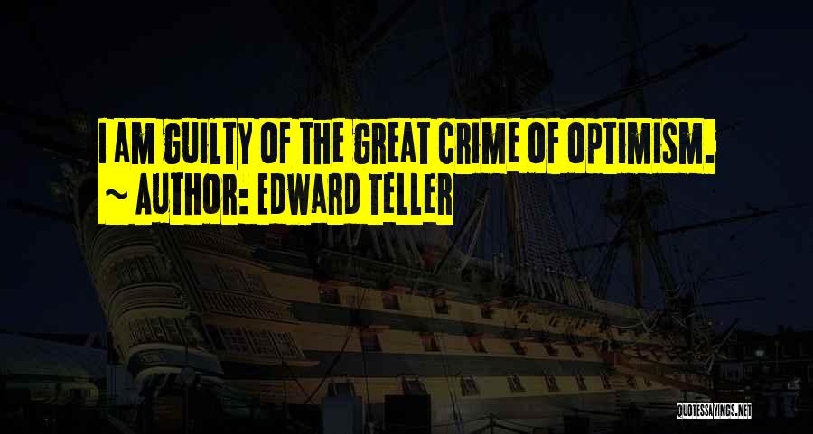 Edward Teller Quotes: I Am Guilty Of The Great Crime Of Optimism.