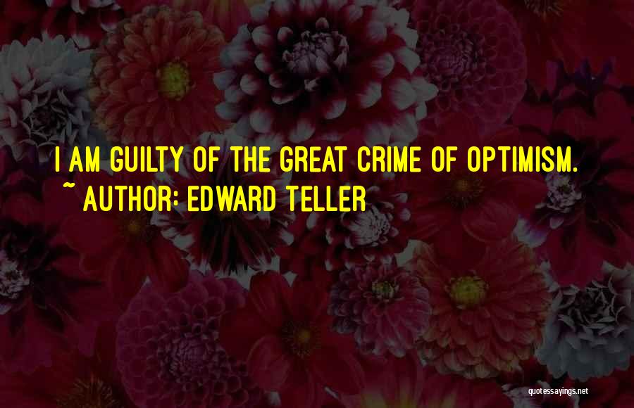 Edward Teller Quotes: I Am Guilty Of The Great Crime Of Optimism.