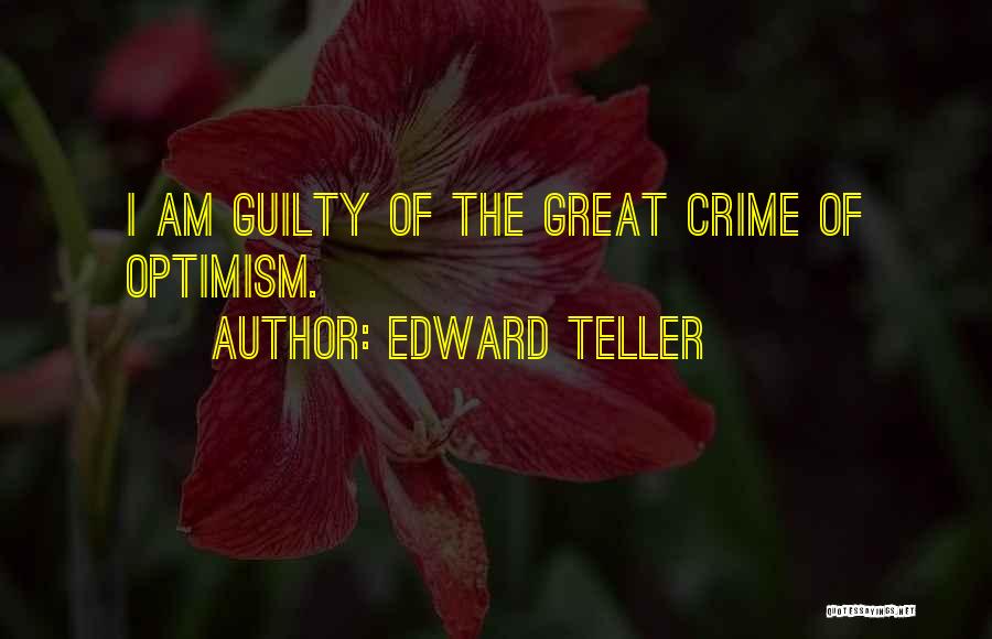 Edward Teller Quotes: I Am Guilty Of The Great Crime Of Optimism.