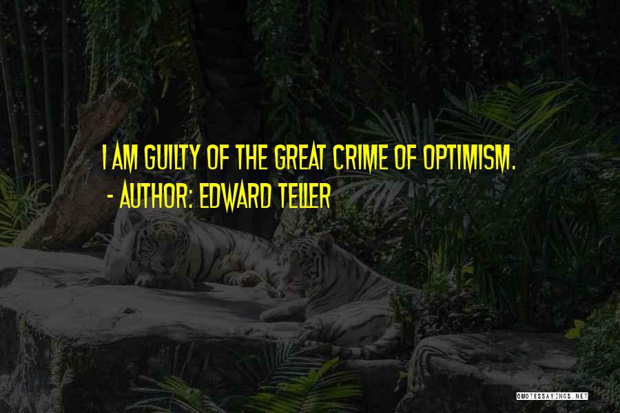 Edward Teller Quotes: I Am Guilty Of The Great Crime Of Optimism.