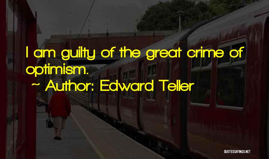 Edward Teller Quotes: I Am Guilty Of The Great Crime Of Optimism.