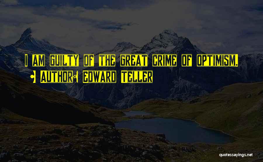Edward Teller Quotes: I Am Guilty Of The Great Crime Of Optimism.