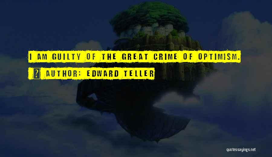 Edward Teller Quotes: I Am Guilty Of The Great Crime Of Optimism.