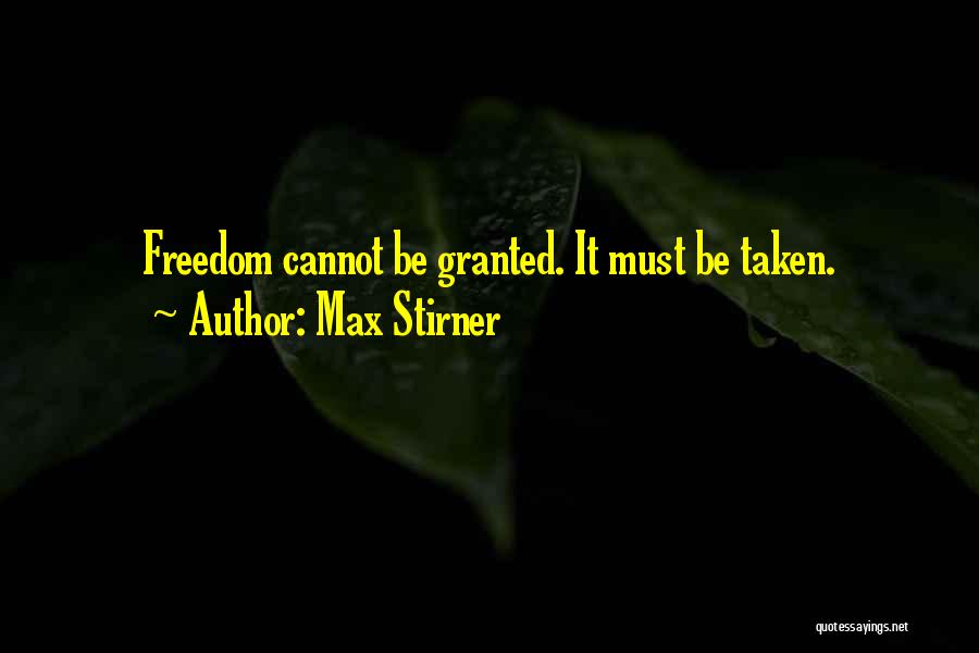 Max Stirner Quotes: Freedom Cannot Be Granted. It Must Be Taken.