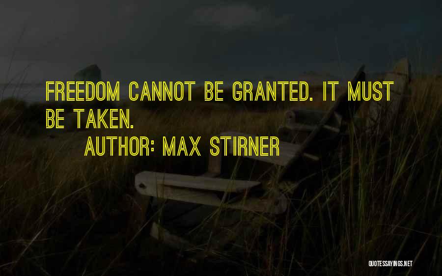 Max Stirner Quotes: Freedom Cannot Be Granted. It Must Be Taken.