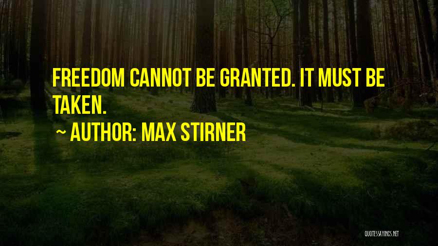Max Stirner Quotes: Freedom Cannot Be Granted. It Must Be Taken.