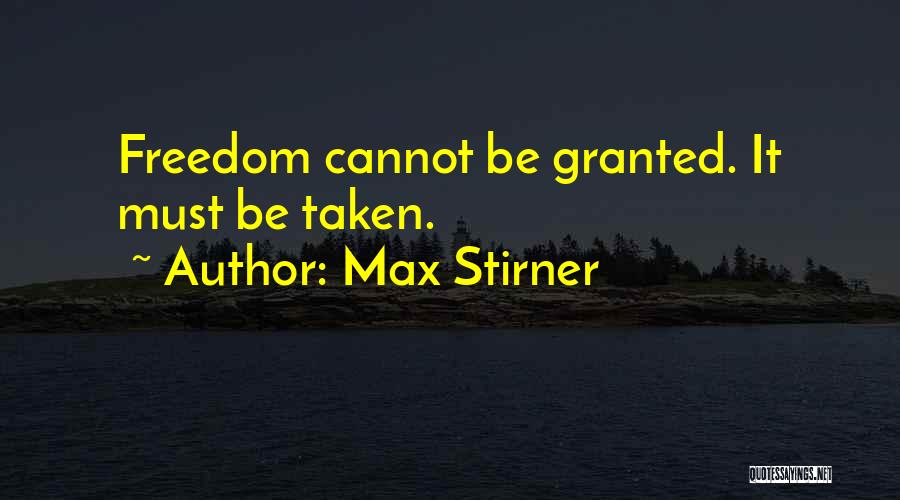 Max Stirner Quotes: Freedom Cannot Be Granted. It Must Be Taken.