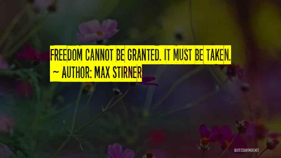 Max Stirner Quotes: Freedom Cannot Be Granted. It Must Be Taken.