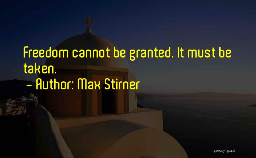Max Stirner Quotes: Freedom Cannot Be Granted. It Must Be Taken.