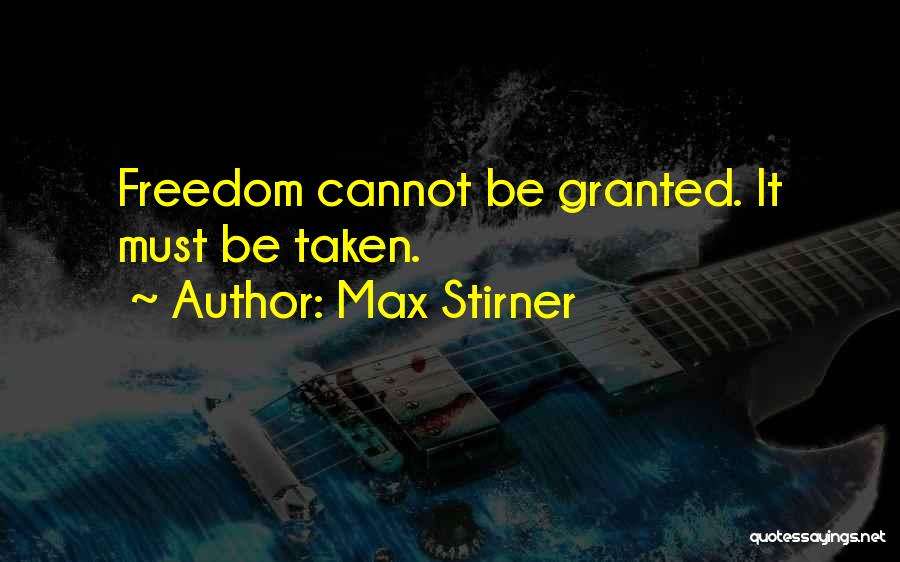 Max Stirner Quotes: Freedom Cannot Be Granted. It Must Be Taken.