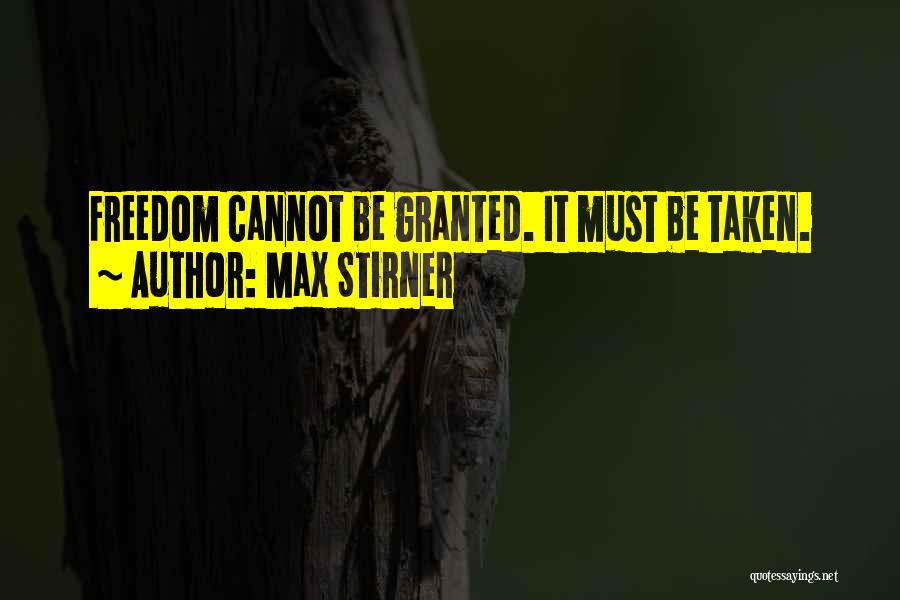 Max Stirner Quotes: Freedom Cannot Be Granted. It Must Be Taken.