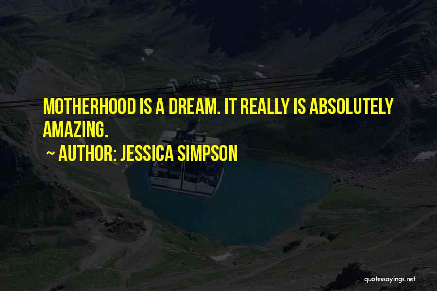 Jessica Simpson Quotes: Motherhood Is A Dream. It Really Is Absolutely Amazing.