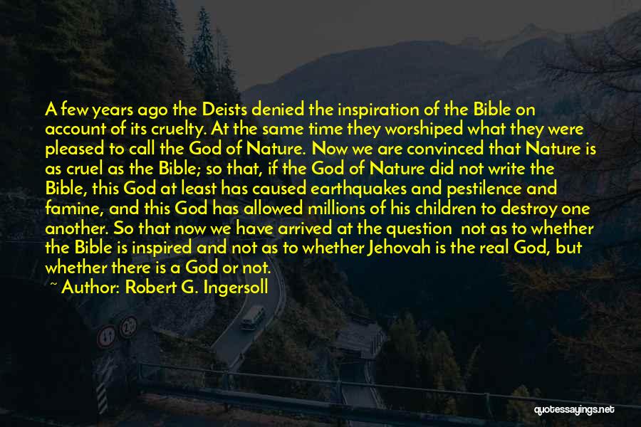 Robert G. Ingersoll Quotes: A Few Years Ago The Deists Denied The Inspiration Of The Bible On Account Of Its Cruelty. At The Same