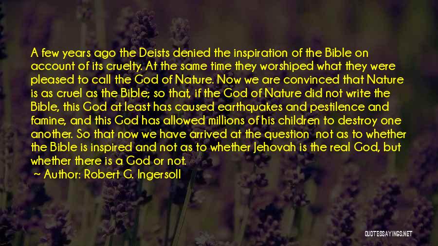 Robert G. Ingersoll Quotes: A Few Years Ago The Deists Denied The Inspiration Of The Bible On Account Of Its Cruelty. At The Same