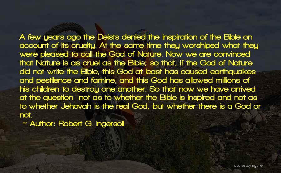 Robert G. Ingersoll Quotes: A Few Years Ago The Deists Denied The Inspiration Of The Bible On Account Of Its Cruelty. At The Same