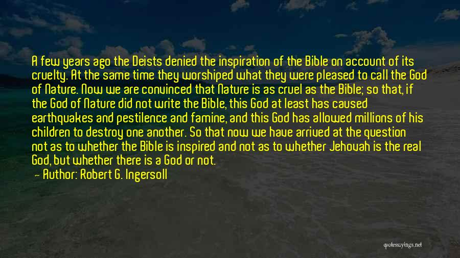 Robert G. Ingersoll Quotes: A Few Years Ago The Deists Denied The Inspiration Of The Bible On Account Of Its Cruelty. At The Same