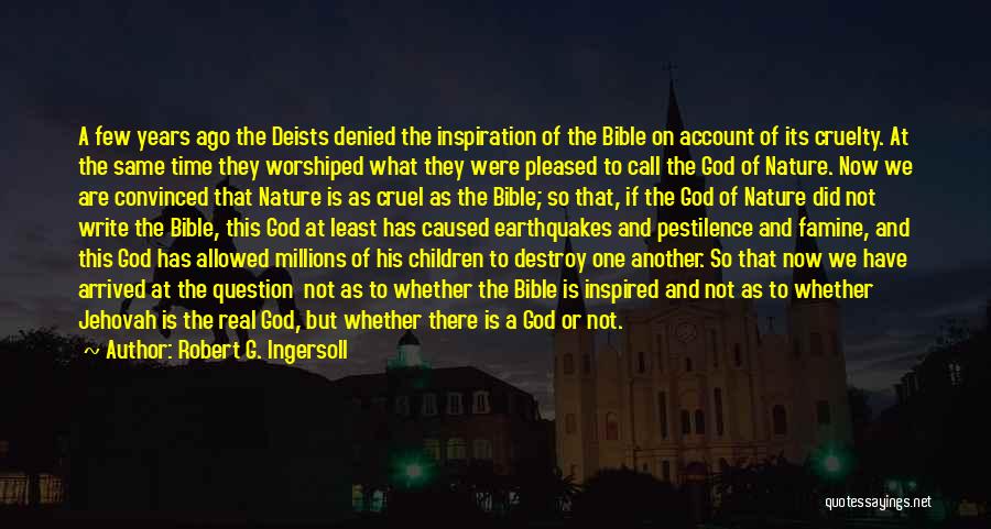 Robert G. Ingersoll Quotes: A Few Years Ago The Deists Denied The Inspiration Of The Bible On Account Of Its Cruelty. At The Same