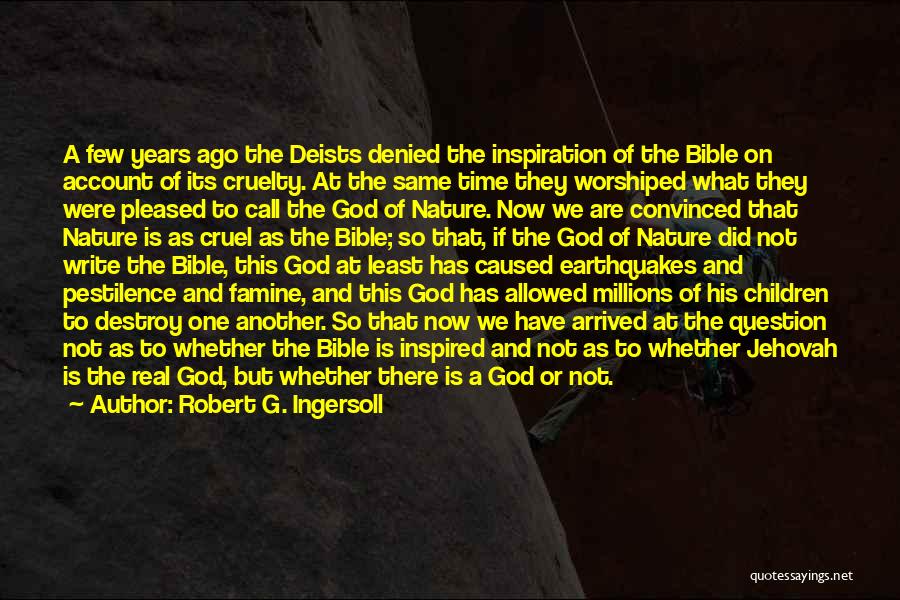 Robert G. Ingersoll Quotes: A Few Years Ago The Deists Denied The Inspiration Of The Bible On Account Of Its Cruelty. At The Same