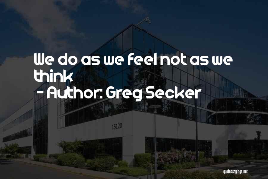 Greg Secker Quotes: We Do As We Feel Not As We Think
