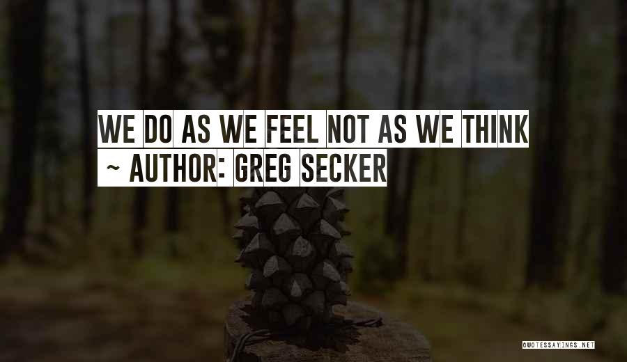 Greg Secker Quotes: We Do As We Feel Not As We Think