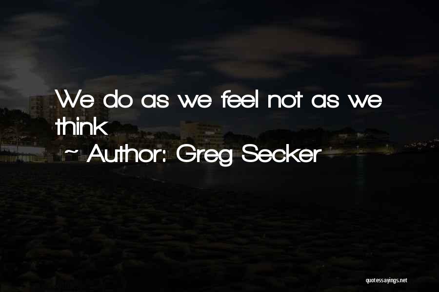 Greg Secker Quotes: We Do As We Feel Not As We Think