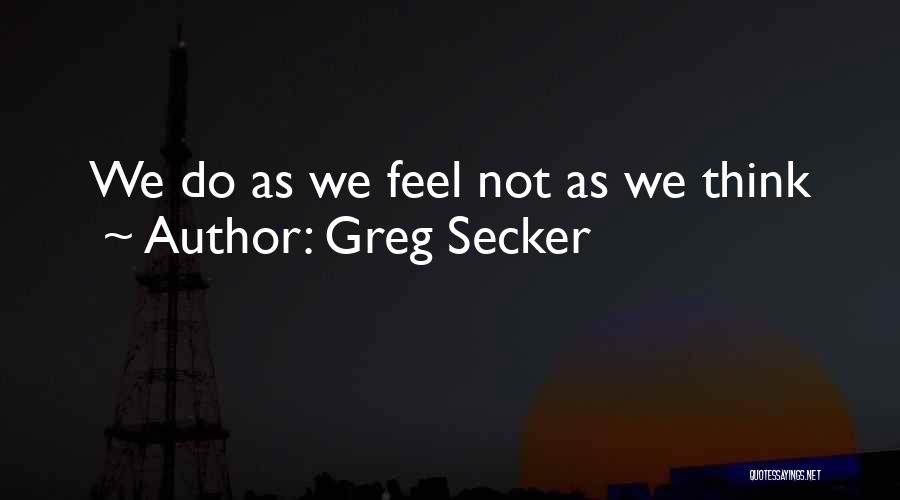 Greg Secker Quotes: We Do As We Feel Not As We Think