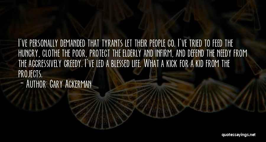 Gary Ackerman Quotes: I've Personally Demanded That Tyrants Let Their People Go. I've Tried To Feed The Hungry, Clothe The Poor, Protect The