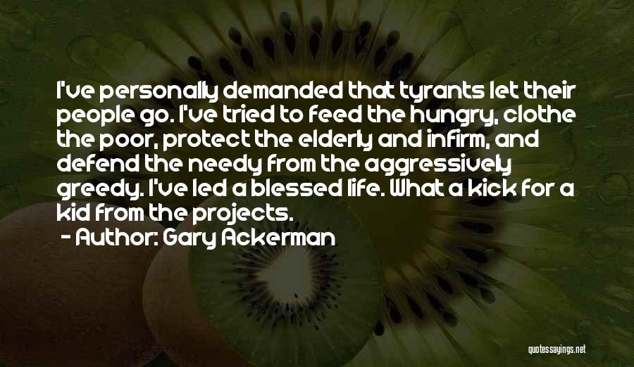 Gary Ackerman Quotes: I've Personally Demanded That Tyrants Let Their People Go. I've Tried To Feed The Hungry, Clothe The Poor, Protect The