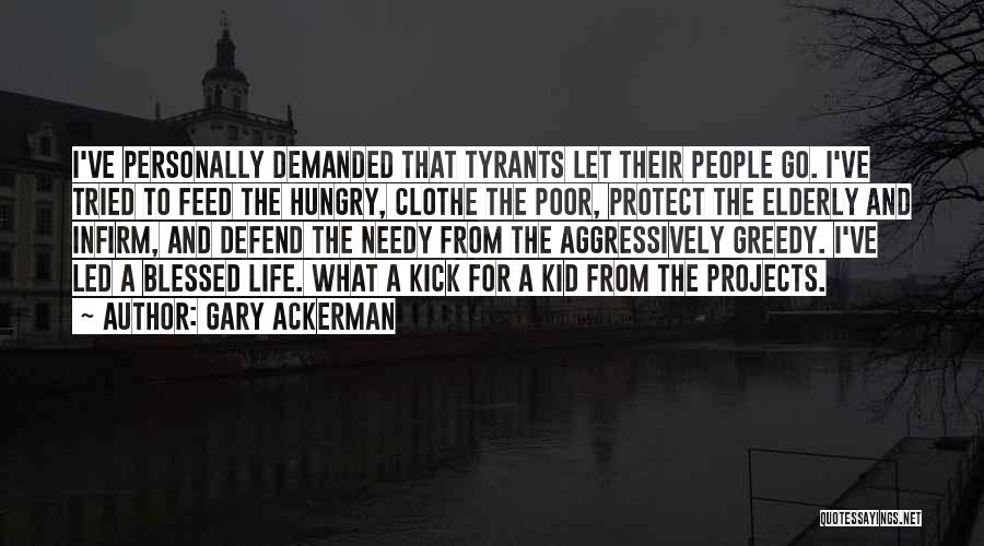 Gary Ackerman Quotes: I've Personally Demanded That Tyrants Let Their People Go. I've Tried To Feed The Hungry, Clothe The Poor, Protect The