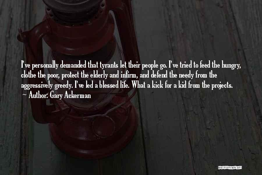 Gary Ackerman Quotes: I've Personally Demanded That Tyrants Let Their People Go. I've Tried To Feed The Hungry, Clothe The Poor, Protect The