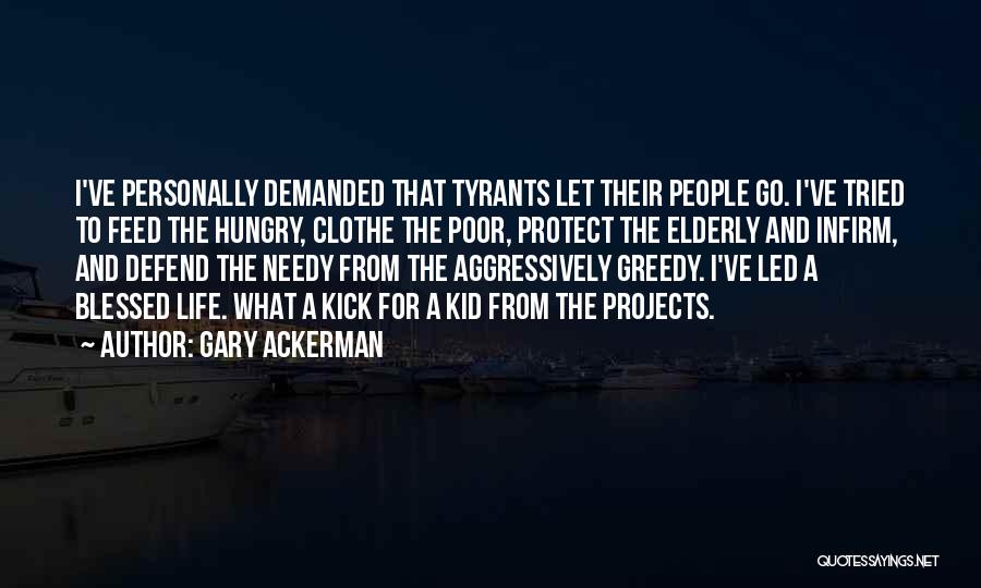 Gary Ackerman Quotes: I've Personally Demanded That Tyrants Let Their People Go. I've Tried To Feed The Hungry, Clothe The Poor, Protect The