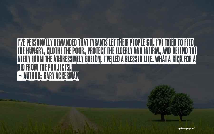 Gary Ackerman Quotes: I've Personally Demanded That Tyrants Let Their People Go. I've Tried To Feed The Hungry, Clothe The Poor, Protect The