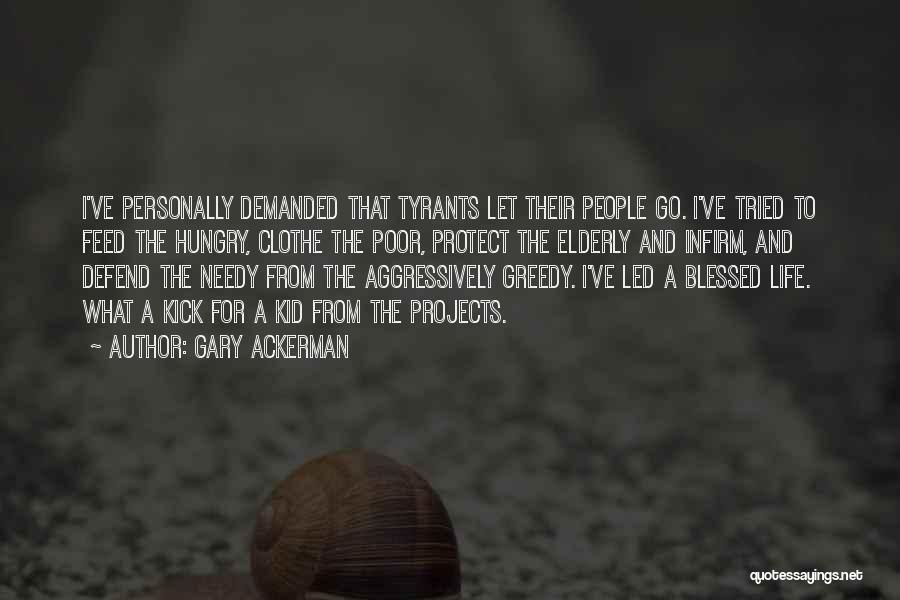 Gary Ackerman Quotes: I've Personally Demanded That Tyrants Let Their People Go. I've Tried To Feed The Hungry, Clothe The Poor, Protect The