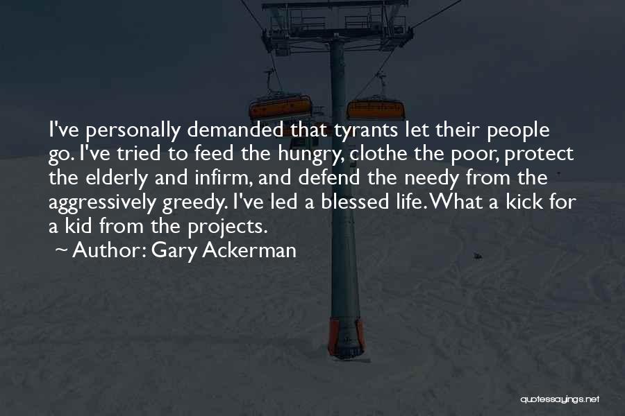 Gary Ackerman Quotes: I've Personally Demanded That Tyrants Let Their People Go. I've Tried To Feed The Hungry, Clothe The Poor, Protect The