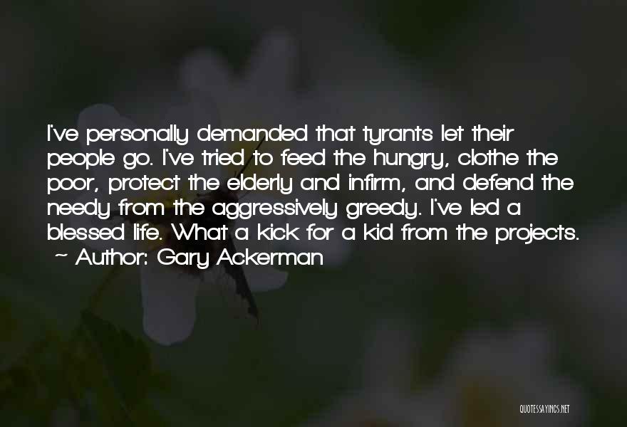 Gary Ackerman Quotes: I've Personally Demanded That Tyrants Let Their People Go. I've Tried To Feed The Hungry, Clothe The Poor, Protect The