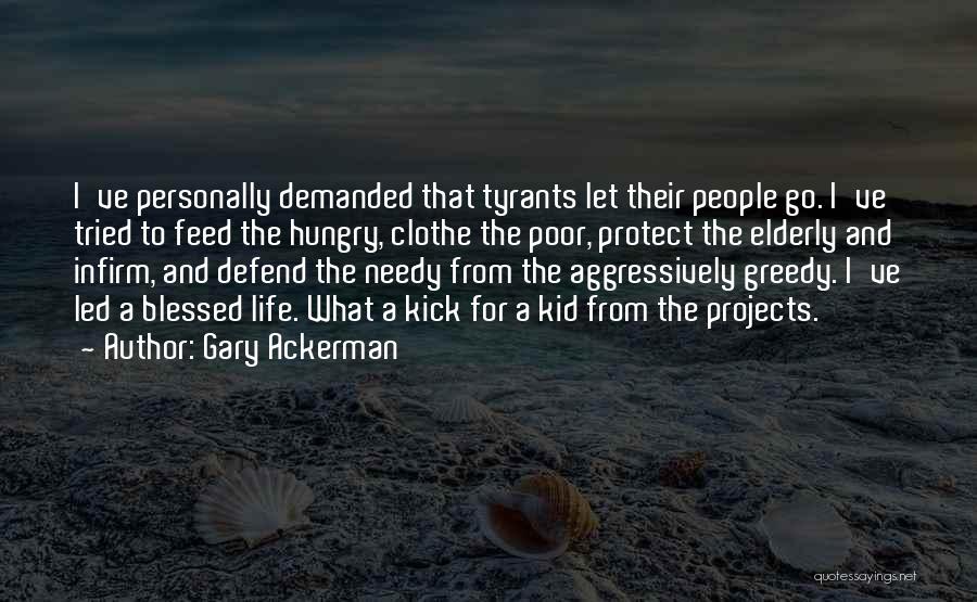Gary Ackerman Quotes: I've Personally Demanded That Tyrants Let Their People Go. I've Tried To Feed The Hungry, Clothe The Poor, Protect The