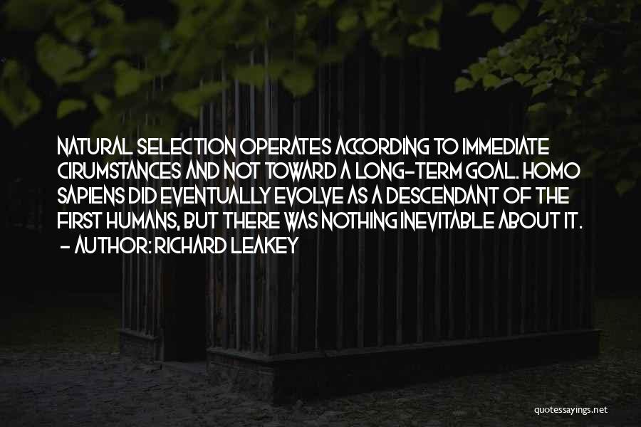 Richard Leakey Quotes: Natural Selection Operates According To Immediate Cirumstances And Not Toward A Long-term Goal. Homo Sapiens Did Eventually Evolve As A