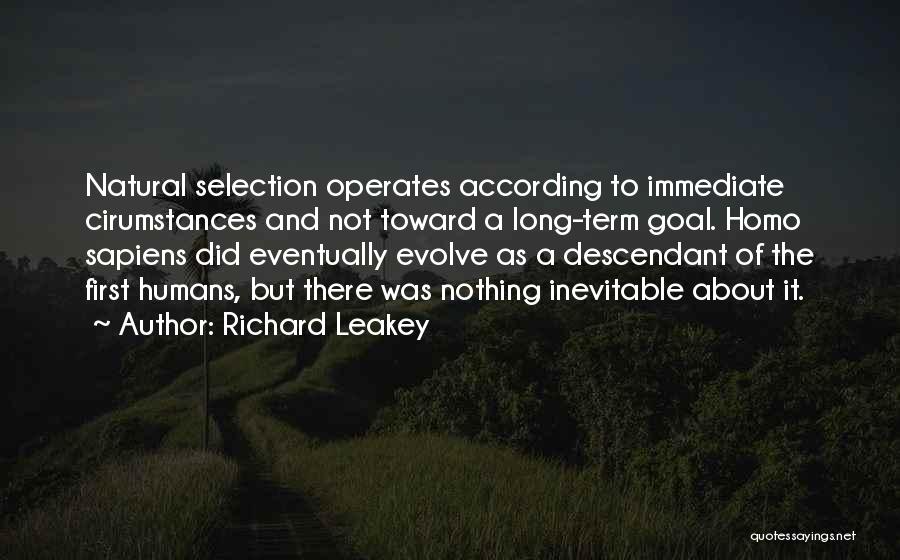 Richard Leakey Quotes: Natural Selection Operates According To Immediate Cirumstances And Not Toward A Long-term Goal. Homo Sapiens Did Eventually Evolve As A
