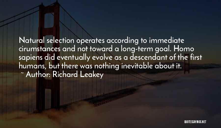 Richard Leakey Quotes: Natural Selection Operates According To Immediate Cirumstances And Not Toward A Long-term Goal. Homo Sapiens Did Eventually Evolve As A