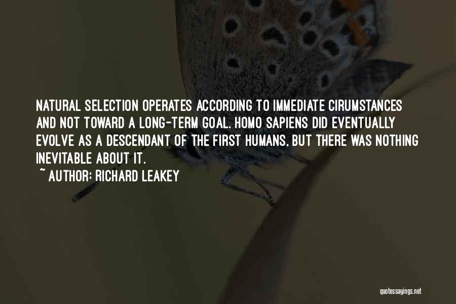 Richard Leakey Quotes: Natural Selection Operates According To Immediate Cirumstances And Not Toward A Long-term Goal. Homo Sapiens Did Eventually Evolve As A