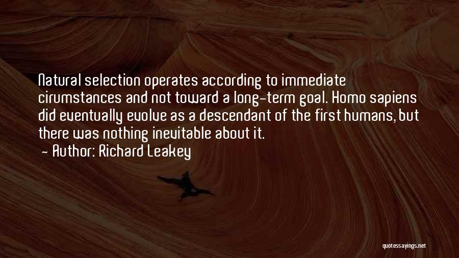 Richard Leakey Quotes: Natural Selection Operates According To Immediate Cirumstances And Not Toward A Long-term Goal. Homo Sapiens Did Eventually Evolve As A