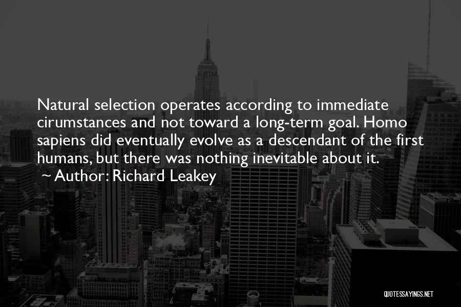 Richard Leakey Quotes: Natural Selection Operates According To Immediate Cirumstances And Not Toward A Long-term Goal. Homo Sapiens Did Eventually Evolve As A