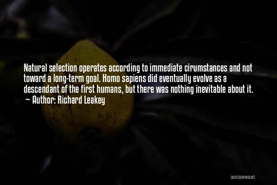 Richard Leakey Quotes: Natural Selection Operates According To Immediate Cirumstances And Not Toward A Long-term Goal. Homo Sapiens Did Eventually Evolve As A