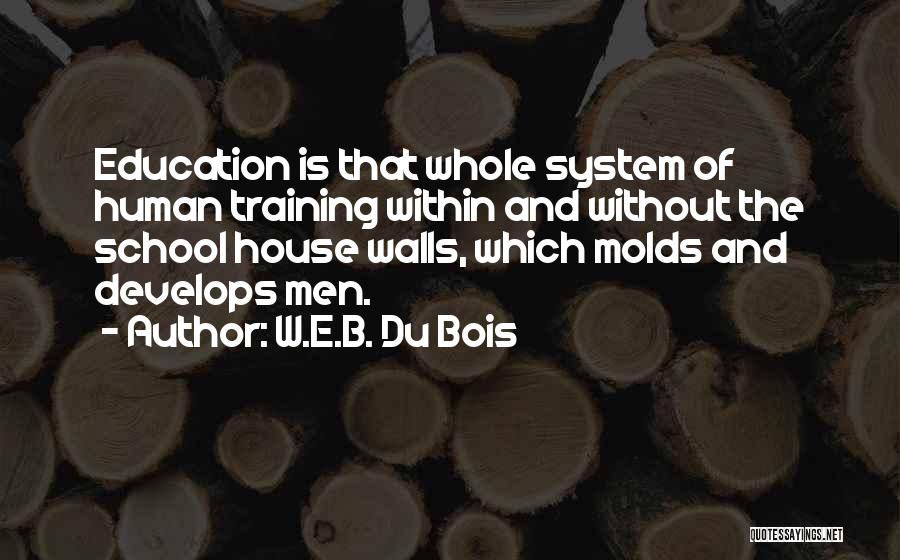 W.E.B. Du Bois Quotes: Education Is That Whole System Of Human Training Within And Without The School House Walls, Which Molds And Develops Men.