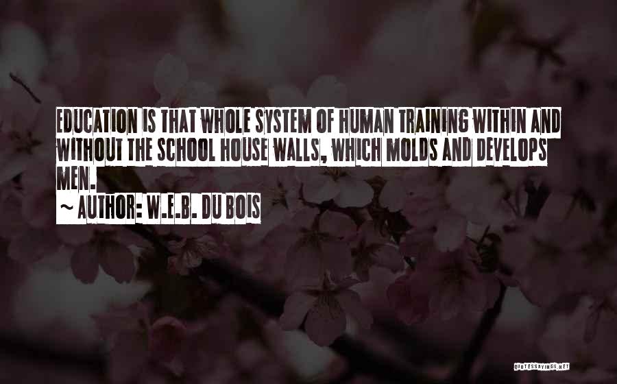 W.E.B. Du Bois Quotes: Education Is That Whole System Of Human Training Within And Without The School House Walls, Which Molds And Develops Men.