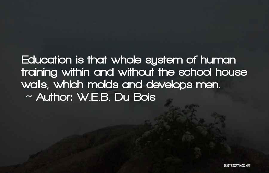 W.E.B. Du Bois Quotes: Education Is That Whole System Of Human Training Within And Without The School House Walls, Which Molds And Develops Men.