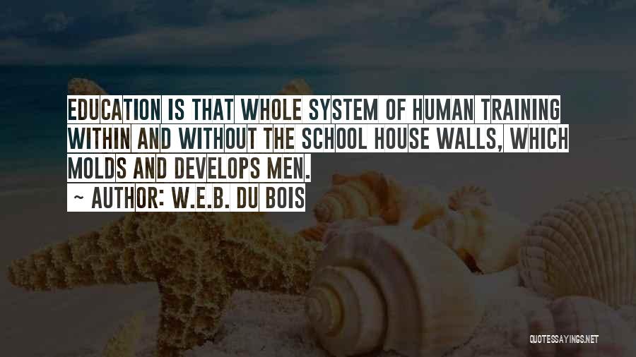 W.E.B. Du Bois Quotes: Education Is That Whole System Of Human Training Within And Without The School House Walls, Which Molds And Develops Men.