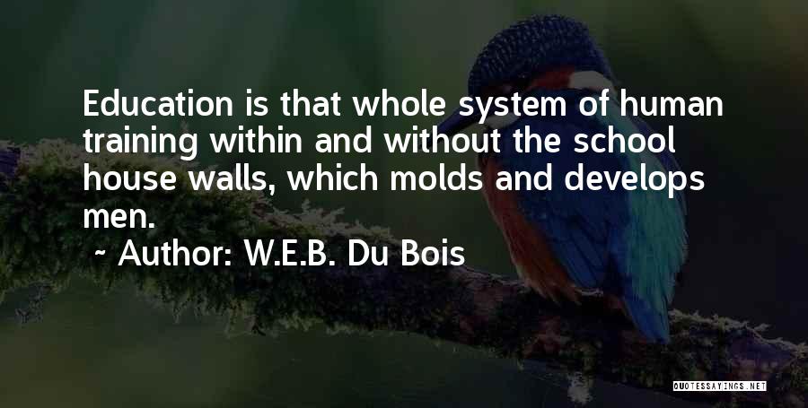 W.E.B. Du Bois Quotes: Education Is That Whole System Of Human Training Within And Without The School House Walls, Which Molds And Develops Men.